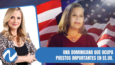 Una Dominicana Que Ocupa Puestos Importantes En EE.UU. | Nuria Piera