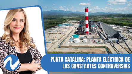 Punta Catalina; Planta Eléctrica De Las Constantes Controversias | Nuria Piera