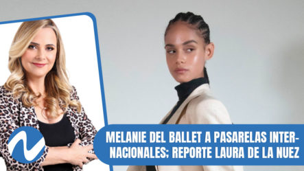 Melanie Del Ballet A Pasarelas Internacionales; Reporte Laura De La Nuez | Nuria Piera