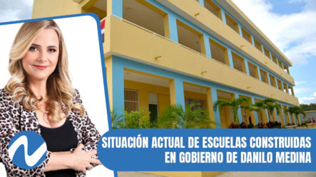 Situación Actual De Escuelas Construidas En Gobierno De Danilo Medina | Nuria Piera