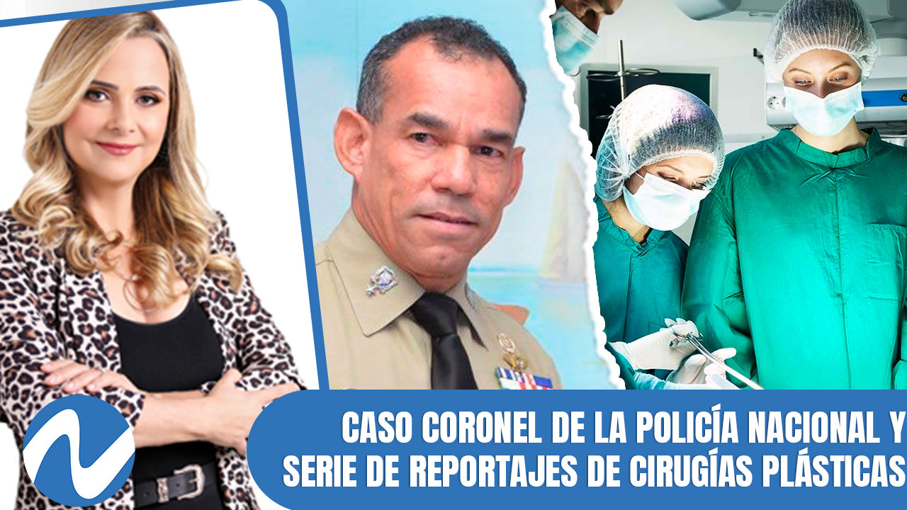 Actualización De Temas: Caso Coronel De La Policía Nacional Y Serie De Reportajes De Cirugías Plásticas