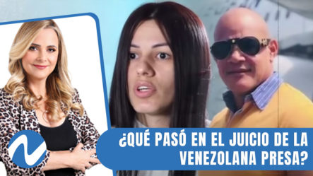 ¿Qué Pasó En El Juicio De La Venezolana Presa Desde Hace Un Año Y Medio? | Nuria Piera