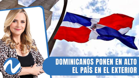 Dominicanos Ponen En Alto El País En El Exterior | Nuria Piera