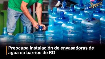 Preocupa Instalación De Envasadoras De Agua En Barrios De RD