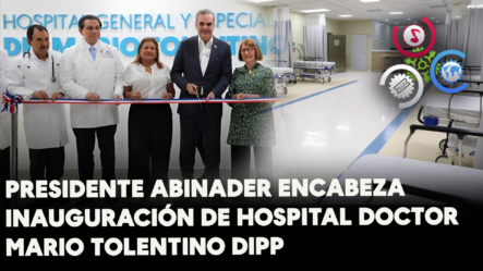 Presidente Abinader Encabeza Inauguración De Hospital Doctor Mario Tolentino Dipp