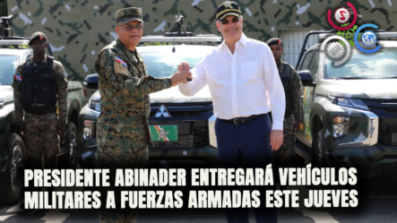 Presidente Abinader Entregará Este Jueves Vehículos Militares A Las Fuerzas Armadas