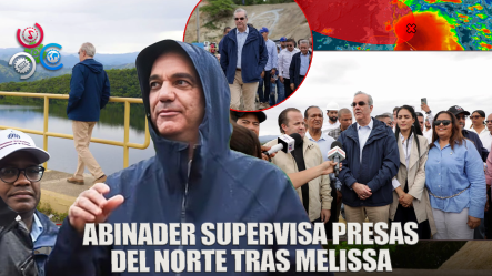 Presidente Abinader Supervisa Presas Del Norte Tras El Paso Del Huracán Melissa