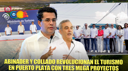 Presidente Abinader Y Ministro Collado Inauguran Tres Obras Turísticas En Puerto Plata