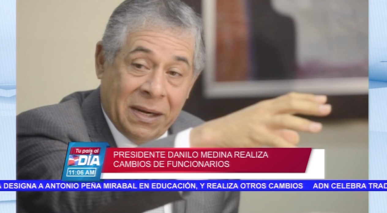 Presidente Danilo Medina Realiza Cambios De Funcionarios