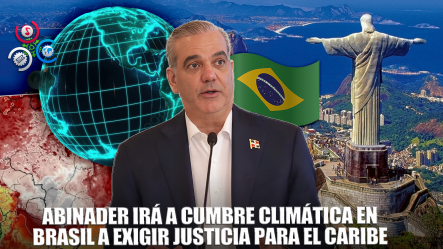 Presidente Luis Abinader Confirma Asistencia A Conferencia Sobre El Clima En Brasil