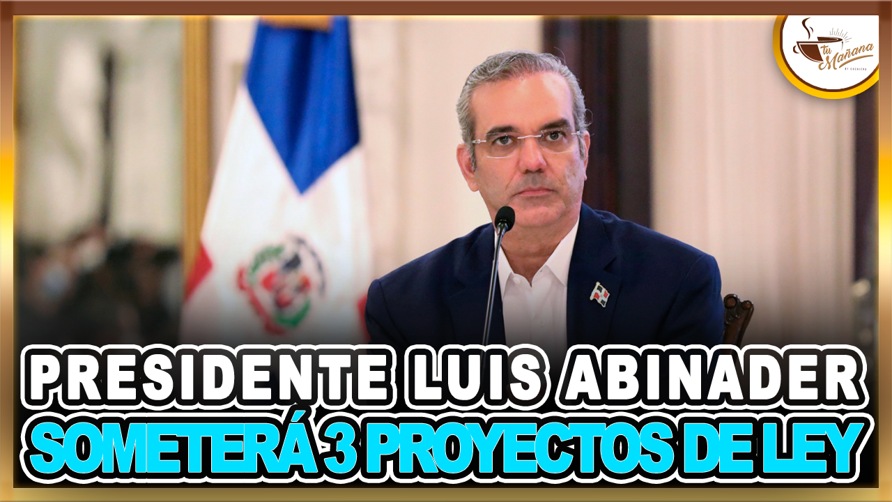 Presidente Luis Abinader Someterá 3 Proyectos De Ley  | Tu Mañana By Cachicha