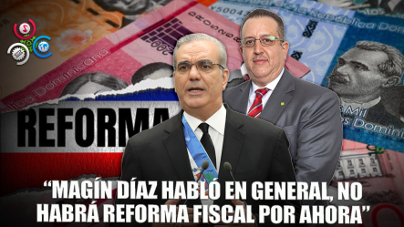 Presidente Aclara: Magín Díaz Habló En Términos Generales Sobre Reforma Fiscal