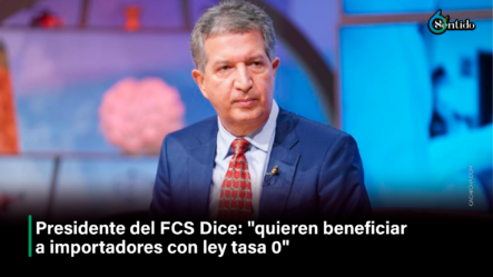 Presidente Del FCS Dice: “Quieren Beneficiar A Importadores Con Ley Tasa 0” – 6to Sentido By Cachicha