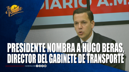 Presidente Nombra A Hugo Beras, Director Del Gabinete De Transporte – Tu Tarde By Cachicha