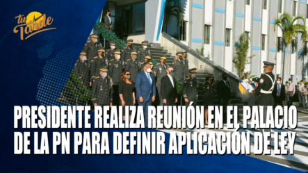 Presidente Realiza Reunión En El Palacio De La PN Para Definir Aplicación De Ley – Tu Tarde By Cachicha