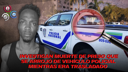 Preso Condenado Por Violencia De Género Muere Al Lanzarse De Unidad Policial En Samaná