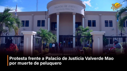 Protesta Frente A Palacio De Justicia Valverde Mao Por Muerte De Peluquero – Tu Tarde By Cachicha