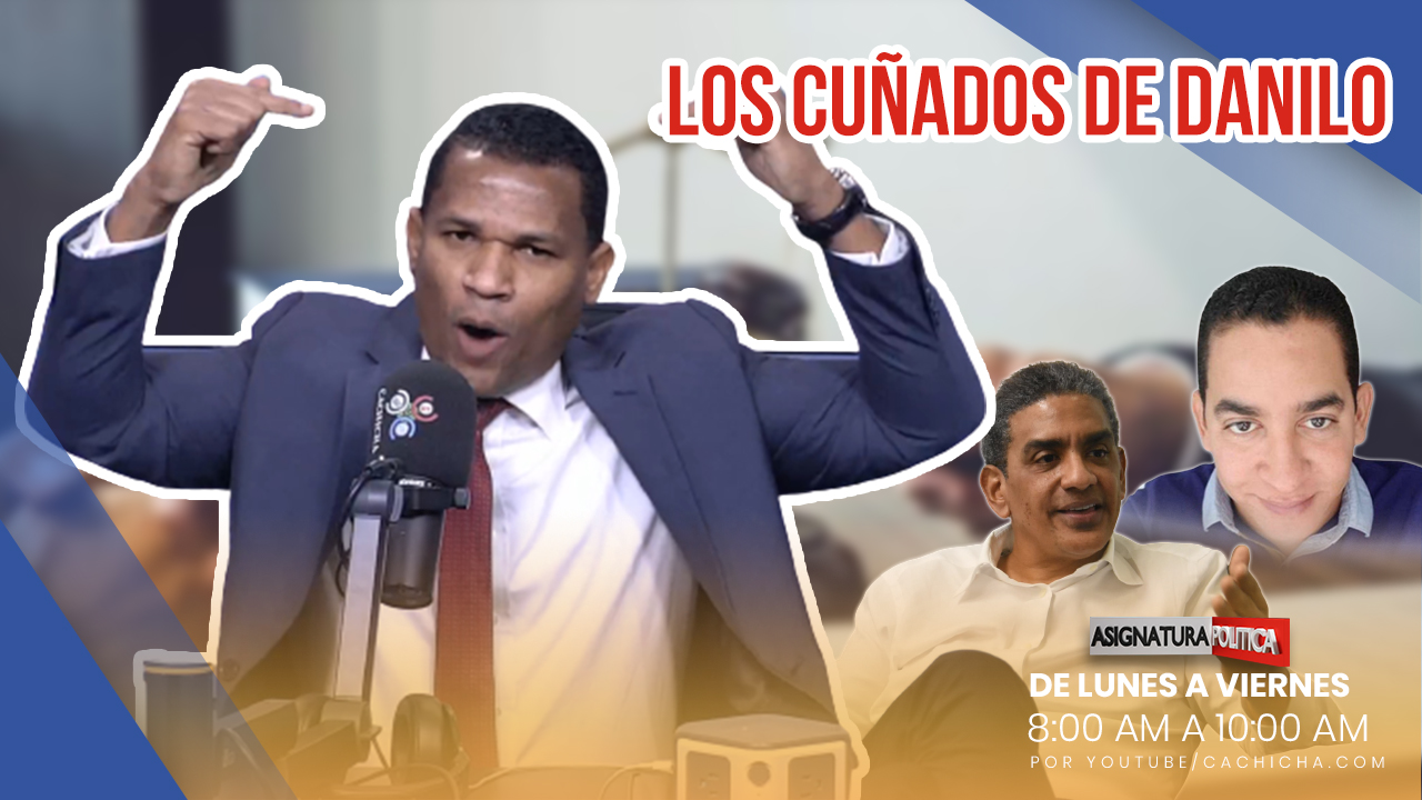Querella Para Los Cuñados De Danilo Medina | Asignatura Política