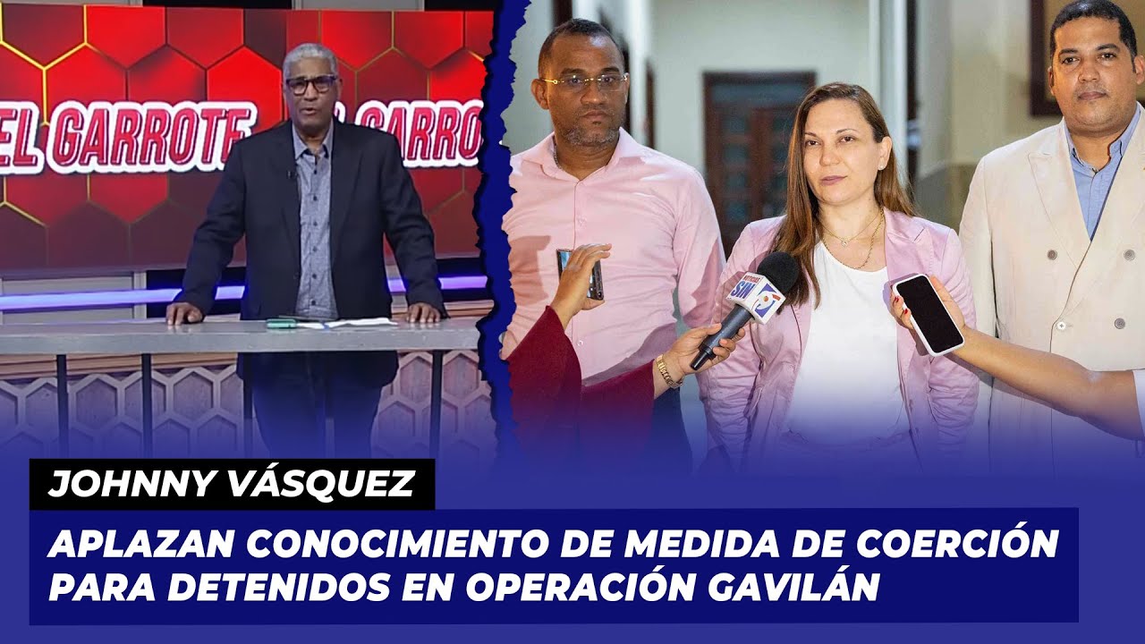 Aplazan Conocimiento De Medida De Coerción Para Detenidos En Operación Gavilán | Johnny Vásquez