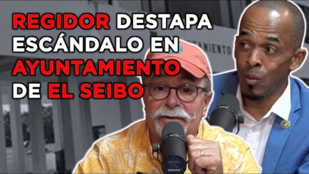 Regidor Destapa Escándalo De Corrupción En Ayuntamiento De El Seibo