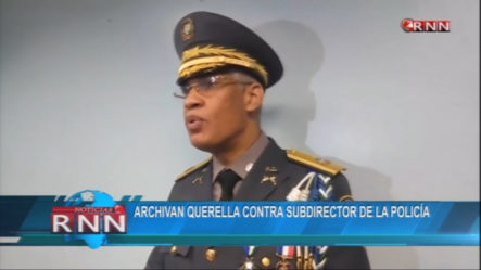 Archivan Querella Contra El Subdirector De La Policía