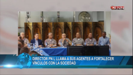 Director PN Llama A Sus Agentes A Fortalecer Vínculos Con La Sociedad