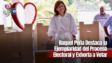 Raquel Peña Destaca La Ejemplaridad Del Proceso Electoral Y Exhorta A Votar