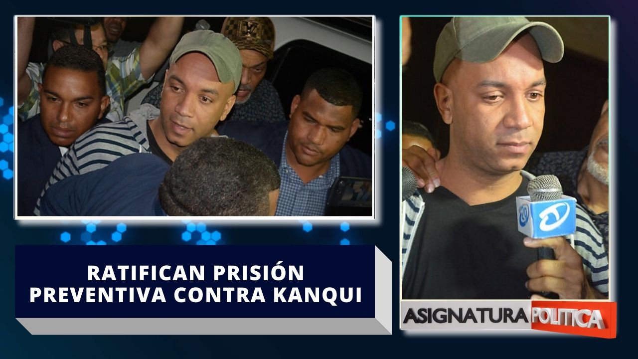 Ratifican Prisión Preventiva Contra Kanqui | Asignatura Política