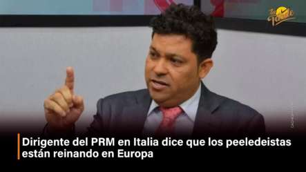 Dirigente Del PRM En Italia Dice Que Los Peeledeistas Están Reinando En Europa – Tu Tarde By Cachicha