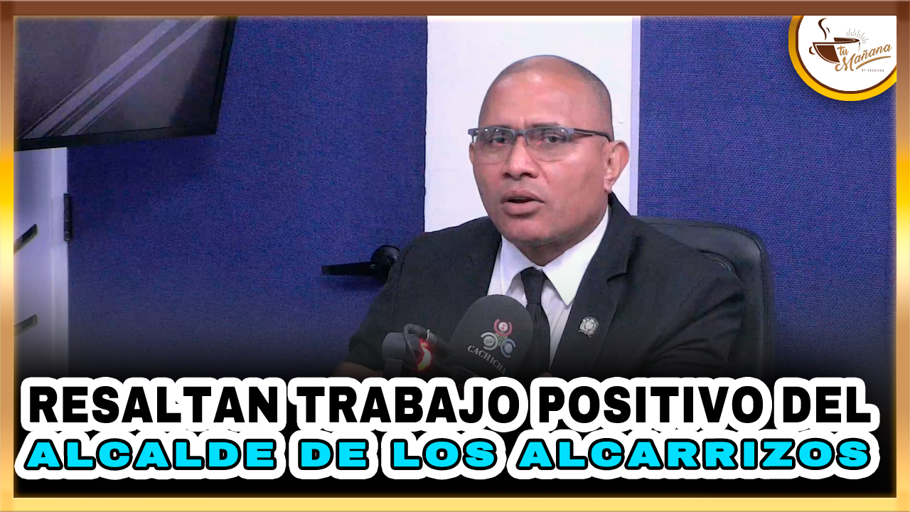 Resaltan Trabajo Positivo Del Alcalde De Los Alcarrizos | Tu Mañana By Cachicha