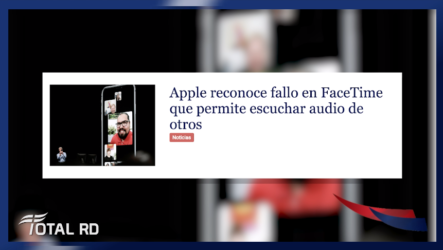 Resumen De Noticias: Apple Reconoce Fallo En FaceTime Que Permite Escuchar Audio De Otros Total RD