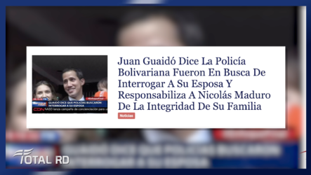 Resumen De Noticias: Juan Guaidó Responsabiliza A Nicolás Maduro De La Integridad De Su Familia