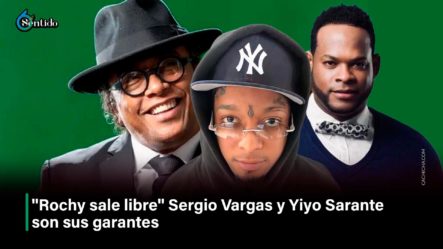“Rochy Sale Libre”, Sergio Vargas Y Yiyo Sarante Son Sus Garantes