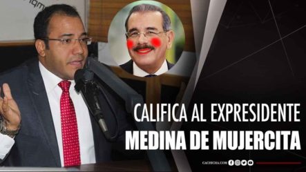 Salvador Holguín Califica Al Expresidente Danilo Medina De Mujercita