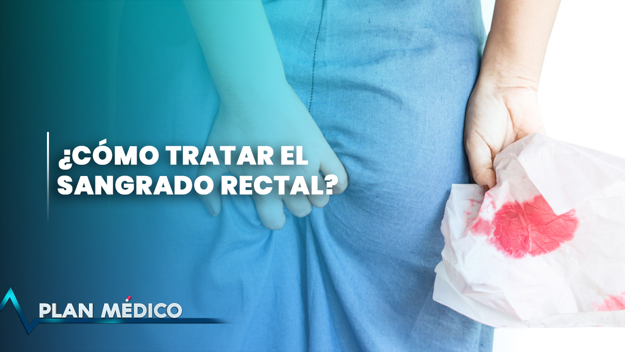 ¿Cómo Tratar El Sangrado Rectal? | Plan Médico