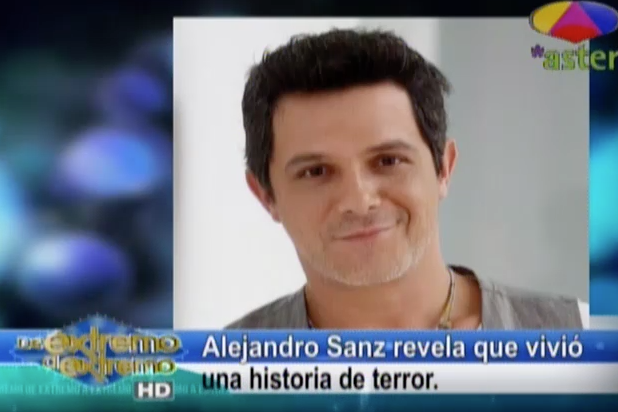 Farándula Extrema: Alejandro Sanz Revela Que Vivió Una Historia De Terror #Video