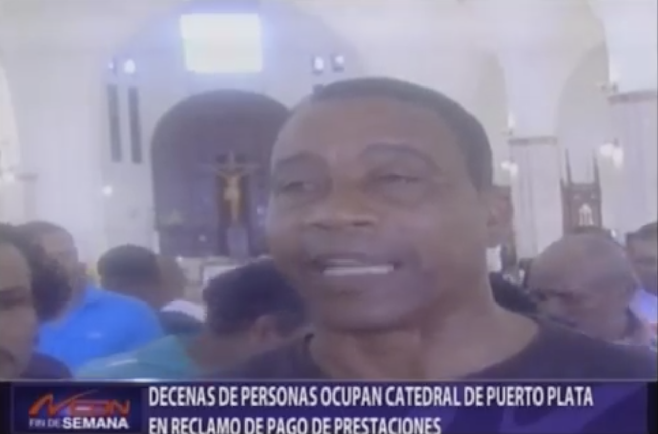 Decenas De Personas Ocupan Catedral De Puerto Plata En Reclamo De Pago De Prestaciones A La Familia Abinader