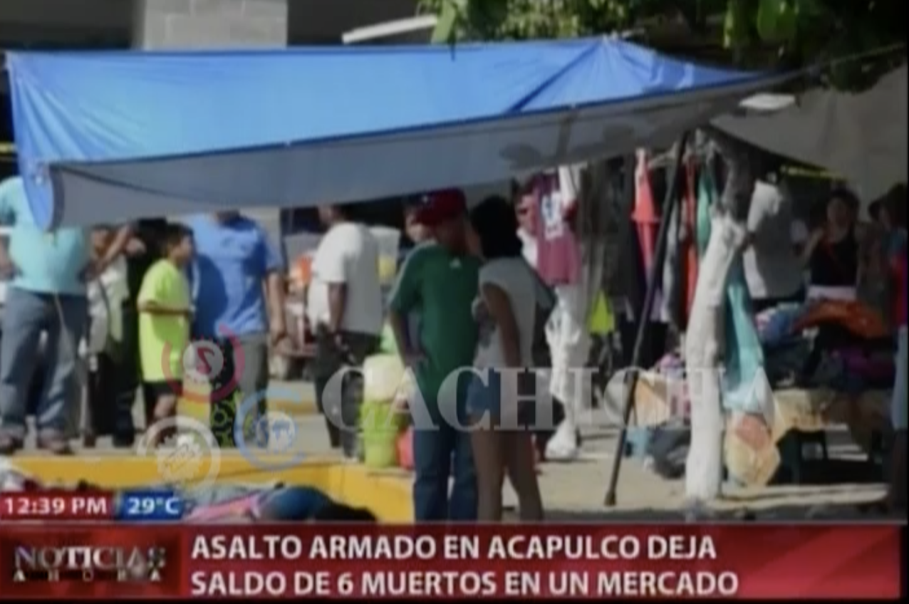 Asalto Armado En Acapulco Deja Saldo De 6 Muertos En Un Mercado
