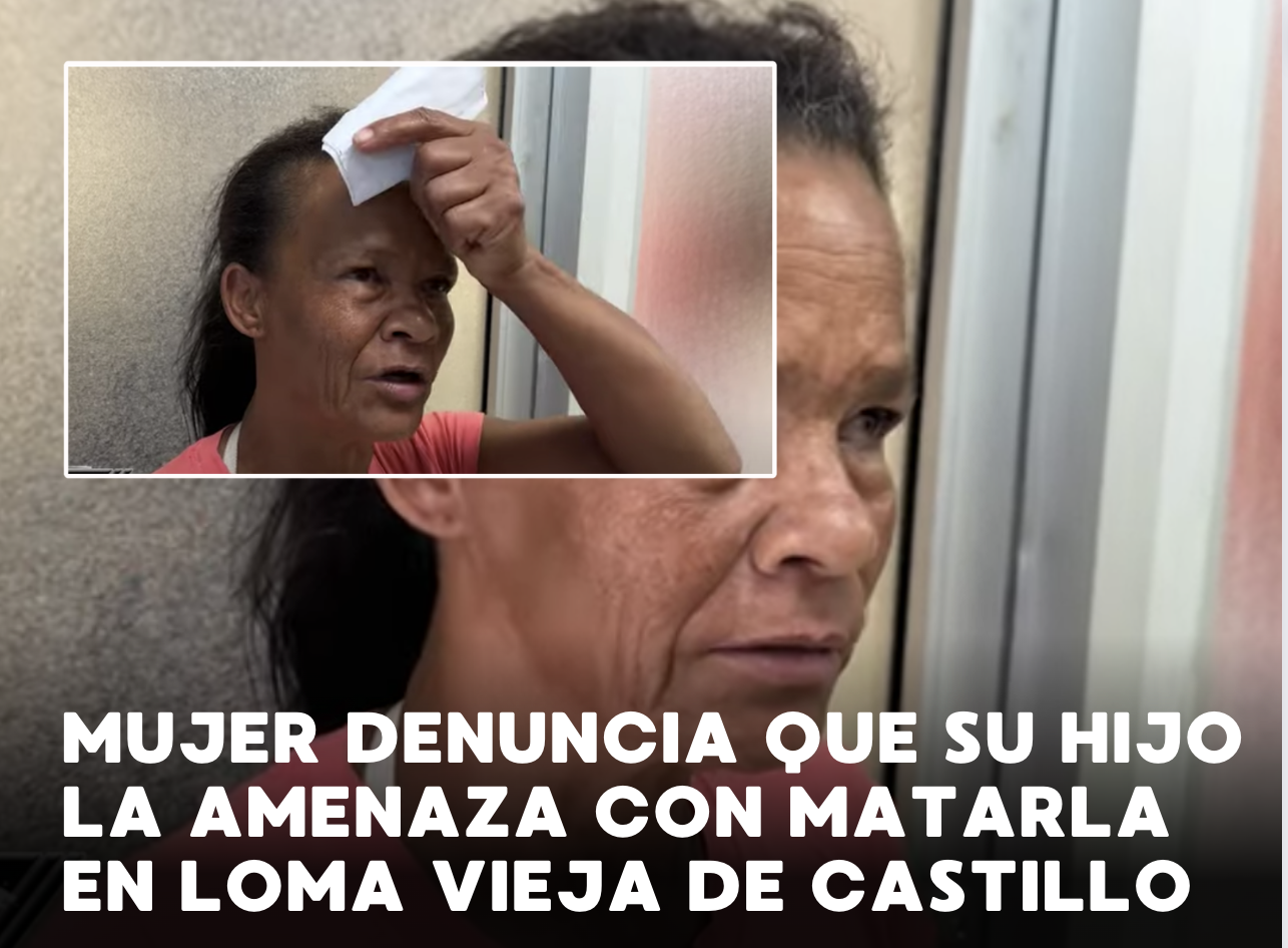 Mujer Denuncia Que Su Hijo La Amenaza Con Matarla En Loma Vieja De Castillo