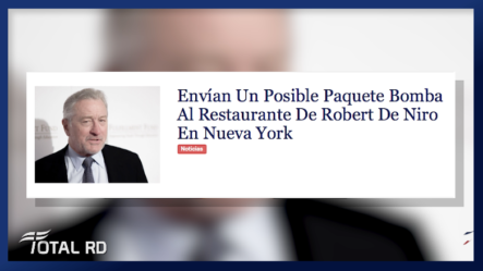 Resumen De Noticias: Envían Un Posible Paquete Bomba Al Restaurante De Robert De Niro En Nueva York – Total RD 25/10/018