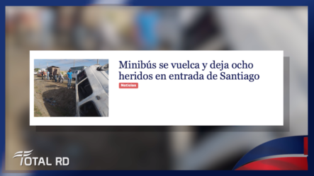 Resumen De Noticias: Minibús Se Vuelca Y Deja Ocho Heridos En Entrada De Santiago – Total RD
