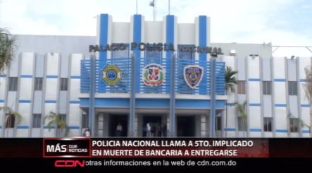 Policia Nacional Llama A 5to, Implicado En Muerte De Bancaria A Entregarse