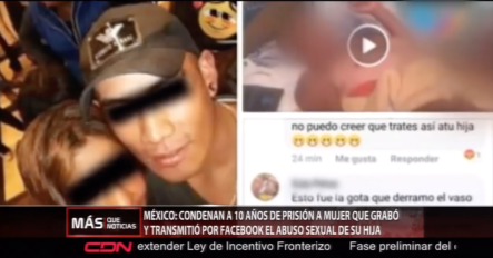 Condenan A 10 Años De Prisión A Una Mujer Que Grabó Y Transmitió Por Facebook El Abuso Sexual De Su Hija En Mexico
