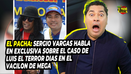 El Pacha: Sergio Vargas Habla En Exclusiva Sobre El Caso De Luis El Terror Díaz, En El Vacilón De Mega