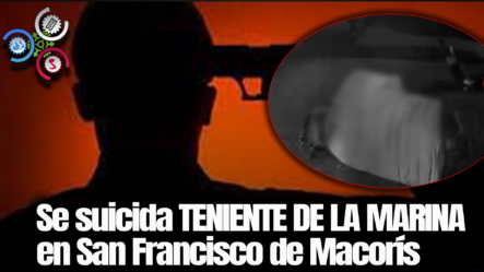 Se Suicida TENIENTE DE LA MARINA En San Francisco De Macorís