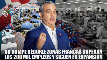 Sector Zonas Francas Supera Los 200 Mil Empleos Directos En RD