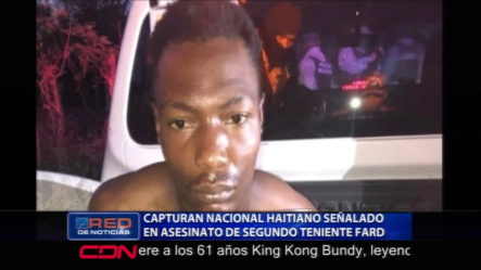Fue Capturado Nacional Haitiano Acusado De Dar Muerte A Un Segundo Teniente De FARD