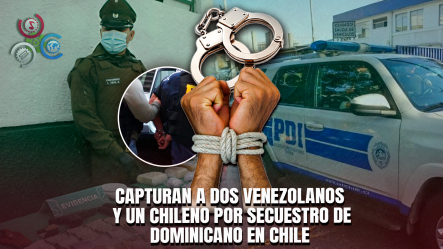 Secuestran Dominicano En Chile Y La Policía Agarra A Tres Hombres Ligados Al Caso