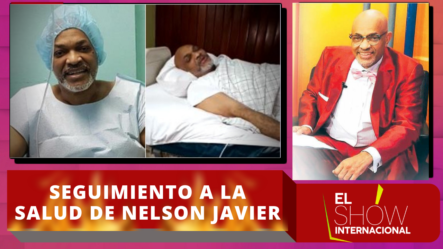 Dando Seguimiento A La Salud De Nelson Javier El Cocodrilo En El Show Internacional | El Show Internacional