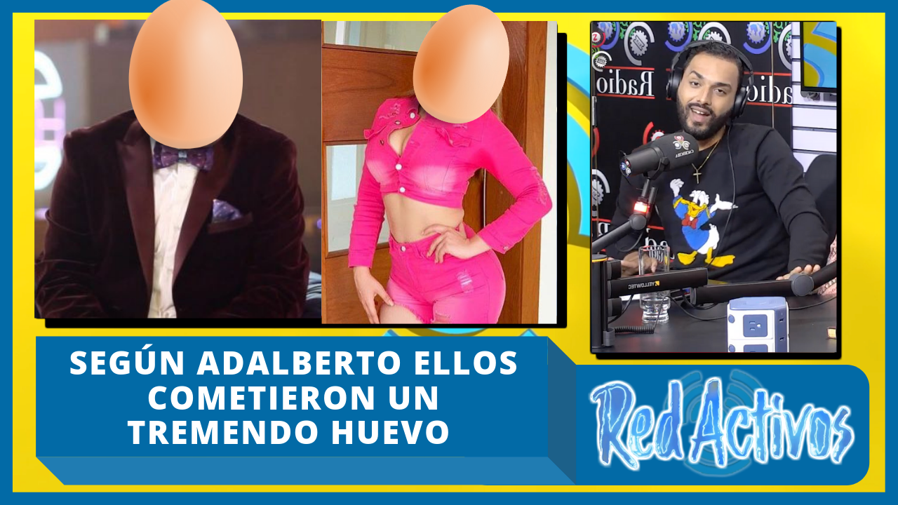 Según Adalberto Ellos Cometieron Un Tremendo Huevo ¿A Quién Se Referirá?